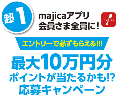 超1 majicaアプリ会員さま全員に!応募で必ずもらえる!!!最大10万円分ポイントが当たるかも!?応募キャンペーン