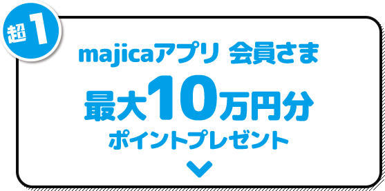 超1 majicaアプリ会員さま 最大10万円分ポイントプレゼント
