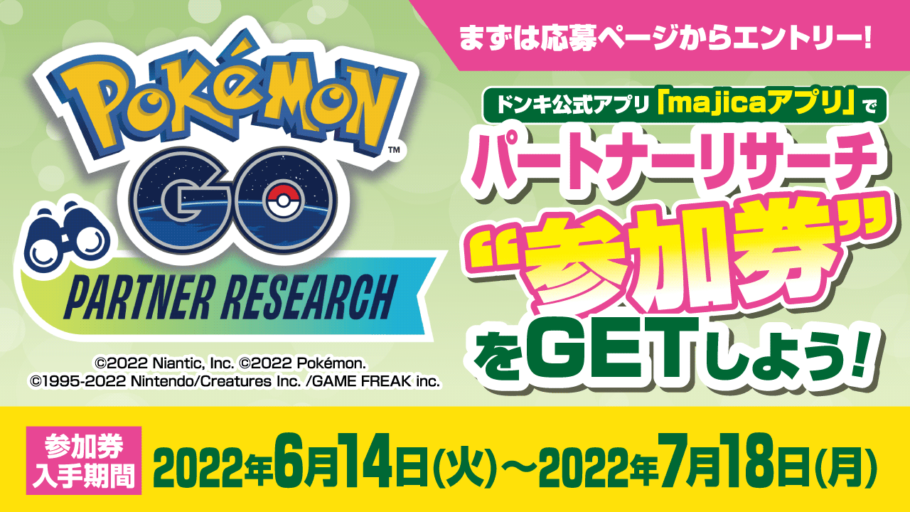 『Pokémon GO』PARTNER RESEARCH ドンキ公式アプリ「majicaアプリ」でパートナーリサーチ”参加券”をゲットしよう！ 参加券入試期間：2022年6月14日(火) ~ 2022年7月18日(月)